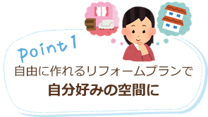 point1 自由に作れるリフォームプランで自分好みの空間に